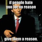 haha | if people hate you for no reason; give them a reason. | image tagged in patrick bateman | made w/ Imgflip meme maker
