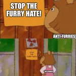 If anyone says that furries are bad to society, you’re a stereotypical swine. | STOP THE FURRY HATE! ANTI-FURRIES STOP THE FURRY HATE! ANTI-FURRIES | image tagged in dw sign won't stop me because i can't read,furry,stop the hate,the furry fandom | made w/ Imgflip meme maker
