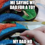 Hawthorn's mouth being shut | ME SAYING MY DAD FOR A TOY; MY DAD:NO | image tagged in hawthorn's mouth being shut | made w/ Imgflip meme maker