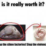 Is it really worth it?? | Stop the slime factories! Stop the violence! | image tagged in is it really worth it,blobfish,slime | made w/ Imgflip meme maker