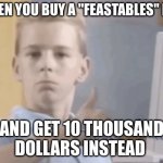 good soup | WHEN YOU BUY A "FEASTABLES" BAR; AND GET 10 THOUSAND DOLLARS INSTEAD | image tagged in good soup | made w/ Imgflip meme maker