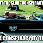 JFK Kennedy assassination Zapruder film | TURNS OUT THE SLUR "CONSPIRACY THEORY"; WAS A CONSPIRACY BY THE CIA | image tagged in jfk kennedy assassination zapruder film | made w/ Imgflip meme maker