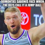 Sacramento Kings meme | DOMONTAS SABONIS FACE WHEN THE REFS CALL IT A JUMP BALL. | image tagged in domantas sabonis meme | made w/ Imgflip meme maker