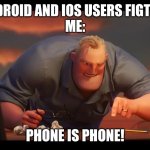 phone is phone | ANDROID AND IOS USERS FIGTING
ME:; PHONE IS PHONE! | image tagged in math is math | made w/ Imgflip meme maker