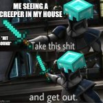 Take this shit and get out | ME SEEING A CREEPER IN MY HOUSE; *HIT SOUND* | image tagged in take this shit and get out,clone wars,minecraft,minecraft creeper,diamonds,lol | made w/ Imgflip meme maker