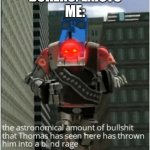 Btw Bokers is a user that is literally the worst, search him up | BOKERS: EXISTS
ME: | image tagged in the astronomical amount of bullshit that thomas has seen here | made w/ Imgflip meme maker