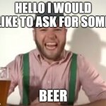 german | HELLO I WOULD LIKE TO ASK FOR SOME; BEER | image tagged in german,i would like some beer,beer | made w/ Imgflip meme maker