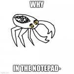 Spuddy.ZIP | WHY; IN THE NOTEPAD- | image tagged in spuddy zip | made w/ Imgflip meme maker