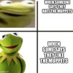 Angry Kermit happy kermit | WHEN SOMEONE SAYS THEY HATE THE MUPPETS; WHEN SOME SAYS THEY LIKE THE MUPPETS | image tagged in angry kermit happy kermit | made w/ Imgflip meme maker