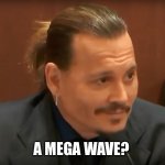 Megapint | A MEGA WAVE? | image tagged in megapint | made w/ Imgflip meme maker