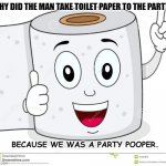 Daily Bad Dad Joke 12/29/2022 | WHY DID THE MAN TAKE TOILET PAPER TO THE PARTY? BECAUSE WE WAS A PARTY POOPER. | image tagged in happy toilet paper | made w/ Imgflip meme maker