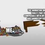 yep- thats me. your probably wondering how i got into this situation.. | THE ANIMATION DRAWING TABLET THAT ISNT COMPATABLE WITH MY COMPUTER AND ANIMATION SOFTWARE; ME | image tagged in jammer table broken | made w/ Imgflip meme maker