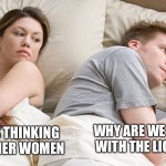 my first meme yippie | I BET HE'S THINKING ABOUT OTHER WOMEN; WHY ARE WE SLEEPING WITH THE LIGHTS ON? | image tagged in couple he must be thinking about x | made w/ Imgflip meme maker