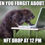 Beaver on laptop | WHEN YOU FORGET ABOUT THE; NFT DROP AT 12 PM | image tagged in beaver on laptop | made w/ Imgflip meme maker