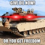you did not give the U.S.A. the oil. | GIVE OIL NOW! OR YOU GET FREEDOM | image tagged in m1 abrams | made w/ Imgflip meme maker