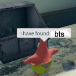 I have found x | bts | image tagged in i have found x | made w/ Imgflip meme maker