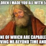 god works in mysterious ways | MY CHILDREN I MADE YOU ALL WITH 5 SENSES; NONE OF WHICH ARE CAPABLE OF PERCEIVING ME BEYOND TIME AND SPACE | image tagged in god leonardo,god,yahweh,religion,atheism,funny af | made w/ Imgflip meme maker