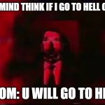 William Afton burning in hell | ME IN MY MIND THINK IF I GO TO HELL OR HEAVEN; MY MOM: U WILL GO TO HEAVEN | image tagged in william afton burning in hell | made w/ Imgflip meme maker