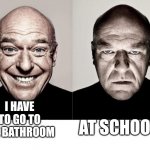 School | AT SCHOOL; I HAVE TO GO TO THE BATHROOM | image tagged in hank schrader | made w/ Imgflip meme maker