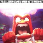 Angery | POV: YOU ARE SLEEPING AND SOMEBODY TURN ON THE LIGHT | image tagged in inside out anger | made w/ Imgflip meme maker