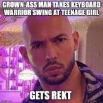 andrew tate | GROWN-ASS MAN TAKES KEYBOARD WARRIOR SWING AT TEENAGE GIRL; GETS REKT | image tagged in andrew tate | made w/ Imgflip meme maker