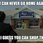 Grosse Pointe Blank | YOU CAN NEVER GO HOME AGAIN... BUT I GUESS YOU CAN SHOP THERE. | image tagged in ultimart grosse pointe blank | made w/ Imgflip meme maker