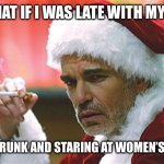 bad santa smoking | SO WHAT IF I WAS LATE WITH MY MEME; I WAS DRUNK AND STARING AT WOMEN’S BOOBS | image tagged in bad santa smoking | made w/ Imgflip meme maker