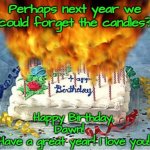 flaming birthday cake | Perhaps next year we could forget the candles? Happy Birthday, Dawn!  
Have a great year! I love you! | image tagged in flaming birthday cake | made w/ Imgflip meme maker