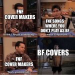 Pls do not find this meme offensive ?? | FNF COVER MAKERS; FNF SONGS WHERE YOU DON’T PLAY AS BF; BF COVERS; FNF COVER MAKERS | image tagged in if u don t remember then it wasn t important | made w/ Imgflip meme maker