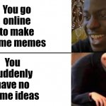 This is my life | You go online to make some memes; You suddenly have no meme ideas | image tagged in black guy happy gru disappointed | made w/ Imgflip meme maker