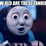 When Thomas saw his new fandom | HOW OLD ARE THESE TANKIES? | image tagged in oh shit thomas,memes,thomas the tank engine,tankies | made w/ Imgflip meme maker