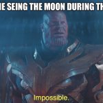 Thanos imposibble | 5YO ME SEEING THE MOON DURING THE DAY | image tagged in thanos imposibble | made w/ Imgflip meme maker