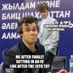 Magnus v Rapport | THE CONSULTANT GRADING MY APPRAISAL; ME AFTER FINALLY GETTING IN AN IV LINE AFTER THE 14TH TRY | image tagged in magnus v rapport | made w/ Imgflip meme maker