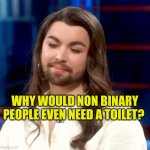 What Hole | WHY WOULD NON BINARY PEOPLE EVEN NEED A TOILET? | image tagged in non binary jesus,what is a woman,transgender bathroom,insane clown posse,woke,multiple identity | made w/ Imgflip meme maker