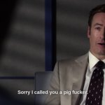 Sorry I called you a pig fucker