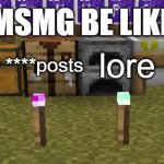 new template | MSMG BE LIKE; toxicity; ****posts; lore; hating random things | image tagged in four torches | made w/ Imgflip meme maker