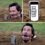 Buried Keanu Reeves in Knock Knock | YOU
                                               HAVE
                                               BUTT
                                                ROT | image tagged in buried keanu reeves in knock knock | made w/ Imgflip meme maker