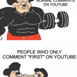 No one cares if you commented first | PEOPLE WHO MAKE NORMAL COMMENTS ON YOUTUBE; PEOPLE WHO ONLY COMMENT "FIRST" ON YOUTUBE | image tagged in buff mickey reverse,youtube,comments,memes,funny,youtube comments | made w/ Imgflip meme maker