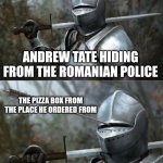 I find it rather funny that a pizza box get Andrew Tate found by the police | ANDREW TATE HIDING FROM THE ROMANIAN POLICE; THE PIZZA BOX FROM THE PLACE HE ORDERED FROM | image tagged in medieval knight with arrow in eye slot,andrew tate,crime,scumbag | made w/ Imgflip meme maker