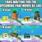 Fnaf waiting | FANS WAITING FOR THE UPCOMING FNAF MOVIE BE LIKE:; I'M READY; I'M READY; I'M READY | image tagged in fnaf 6 coming,five nights at freddys,fnaf,five nights at freddy's,scott cawthon,movies | made w/ Imgflip meme maker