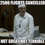 Southwest Supervisor | 2500 FLIGHTS CANCELLED; NOT GREAT, NOT TERRIBLE | image tagged in chernobyl supervisor | made w/ Imgflip meme maker