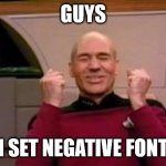 negative font size | LIKE THIS. SIMPLY SET FONT SIZE TO ANY NEGATIVE NUMBER AND PUT A HIDDEN MESSAGE IN THERE. IT'S NEARLY INVISIBLE, AND CAN ONLY BE READ IN THE TRANSCRIPT. GUYS; I CAN SET NEGATIVE FONT SIZE | image tagged in happy picard | made w/ Imgflip meme maker