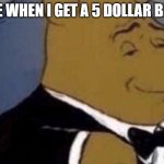 tuxedo winnie the pooh | ME WHEN I GET A 5 DOLLAR BILL | image tagged in 5 dollar | made w/ Imgflip meme maker