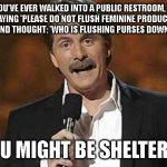 you might be sheltered | IF  YOU'VE EVER WALKED INTO A PUBLIC RESTROOM, SAW A SIGN SAYING 'PLEASE DO NOT FLUSH FEMININE PRODUCTS DOWN THE TOILET', AND THOUGHT: 'WHO IS FLUSHING PURSES DOWN THE TOILET?'; YOU MIGHT BE SHELTERED | image tagged in jeff foxworthy you might be a redneck | made w/ Imgflip meme maker