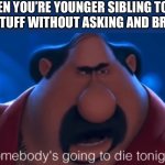 somebody's going to die tonight | WHEN YOU’RE YOUNGER SIBLING TOOK YOUR STUFF WITHOUT ASKING AND BROKE IT | image tagged in somebody's going to die tonight | made w/ Imgflip meme maker