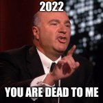 2022 - you are dead to me | 2022; YOU ARE DEAD TO ME | image tagged in you are dead to me,2022 | made w/ Imgflip meme maker