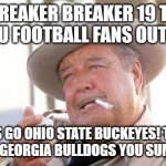 Go Bucks! Beat Georgia | BREAKER BREAKER 19 TO ALL YOU FOOTBALL FANS OUT THERE; LETS GO OHIO STATE BUCKEYES! TAKE DOWN THE GEORGIA BULLDOGS YOU SUMBITCHES!! | image tagged in buford t justice | made w/ Imgflip meme maker