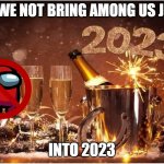 May we avoid making Among Us jokes at all costs. | MAY WE NOT BRING AMONG US JOKES; INTO 2023 | image tagged in new year 2023,among us sucks | made w/ Imgflip meme maker