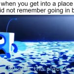 happens to me | when you get into a place you did not remember going in before | image tagged in bluebuzz saying what is this place | made w/ Imgflip meme maker