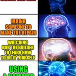 Expanding Brain | HOME REPAIR; HIRING SOMEONE TO MAKE THE REPAIR; WATCHING BOB THE BUILDER TO LEARN HOW TO DO IT YOURSELF; USING A HAMMER | image tagged in expanding brain 4 panels,memes | made w/ Imgflip meme maker